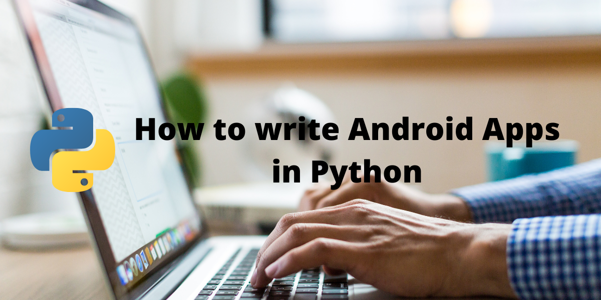 How To Write Android Apps In Python? - AskPython